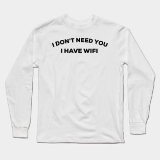 I don't need you I have wifi Long Sleeve T-Shirt